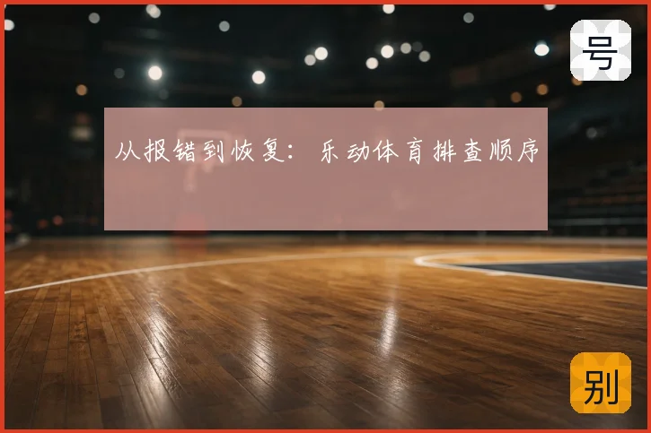 从报错到恢复：乐动体育排查顺序