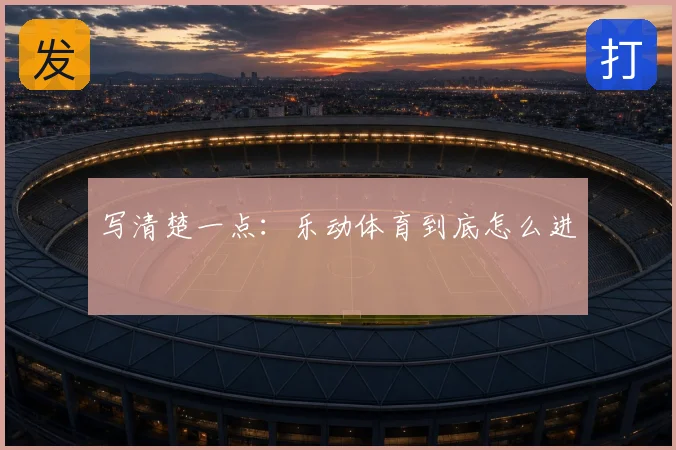 写清楚一点：乐动体育到底怎么进