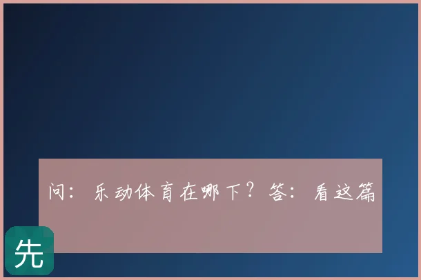 问：乐动体育在哪下？答：看这篇
