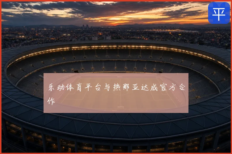 乐动体育平台与热那亚达成官方合作