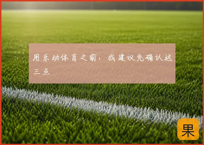 用乐动体育之前，我建议先确认这三点
